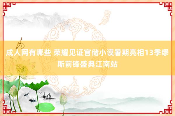 成人网有哪些 荣耀见证官储小谟暑期亮相13季缪斯前锋盛典江南站