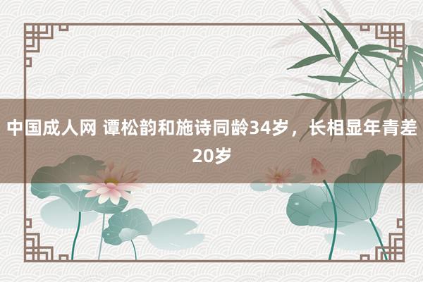 中国成人网 谭松韵和施诗同龄34岁，长相显年青差20岁