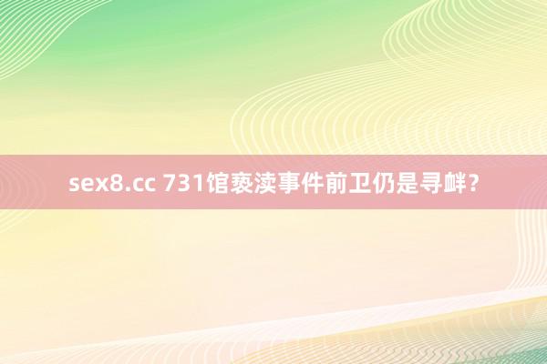 sex8.cc 731馆亵渎事件前卫仍是寻衅？