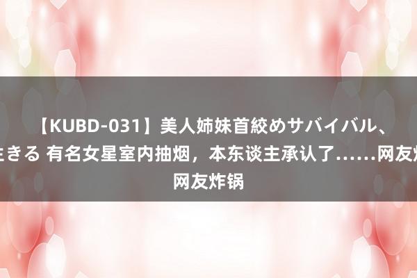 【KUBD-031】美人姉妹首絞めサバイバル、私生きる 有名女星室内抽烟，本东谈主承认了……网友炸锅