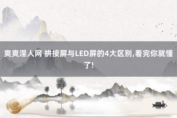 爽爽淫人网 拼接屏与LED屏的4大区别,看完你就懂了!