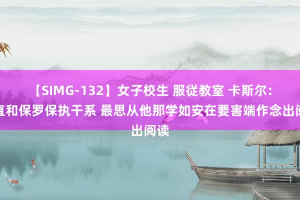 【SIMG-132】女子校生 服従教室 卡斯尔：一直和保罗保执干系 最思从他那学如安在要害端作念出阅读