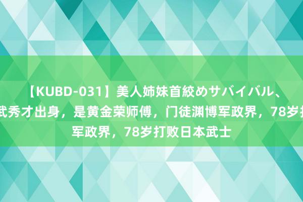 【KUBD-031】美人姉妹首絞めサバイバル、私生きる 他武秀才出身，是黄金荣师傅，门徒渊博军政界，78岁打败日本武士