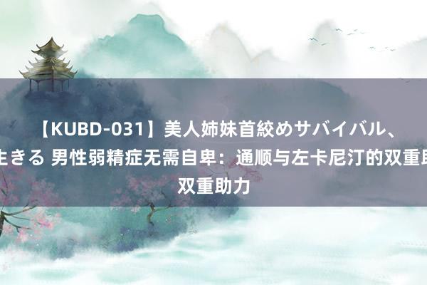 【KUBD-031】美人姉妹首絞めサバイバル、私生きる 男性弱精症无需自卑：通顺与左卡尼汀的双重助力