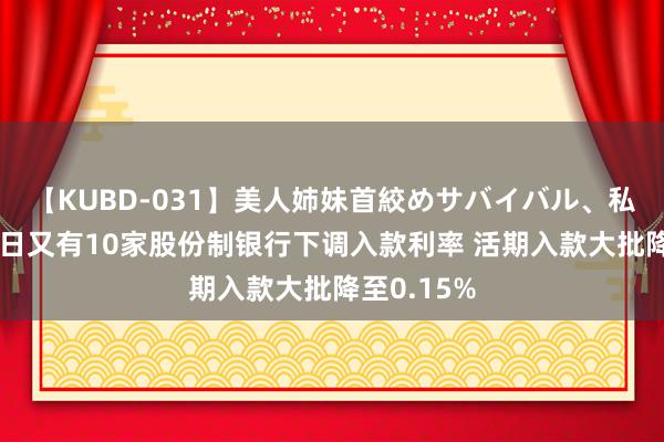 【KUBD-031】美人姉妹首絞めサバイバル、私生きる 本日又有10家股份制银行下调入款利率 活期入款大批降至0.15%