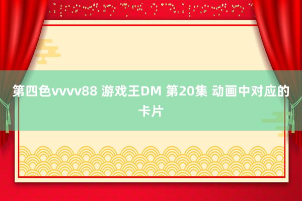 第四色vvvv88 游戏王DM 第20集 动画中对应的卡片