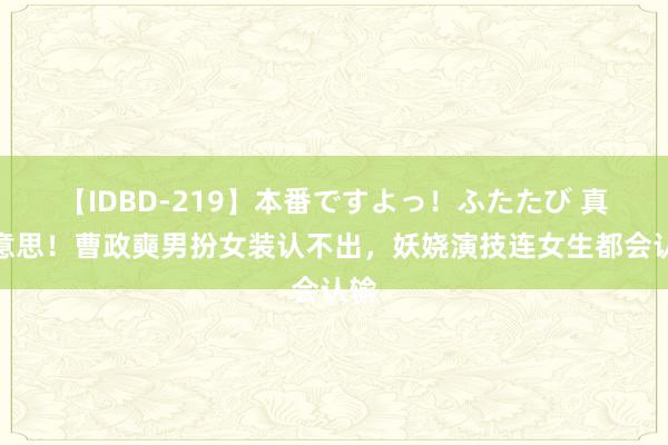 【IDBD-219】本番ですよっ！ふたたび 真好意思！曹政奭男扮女装认不出，妖娆演技连女生都会认输