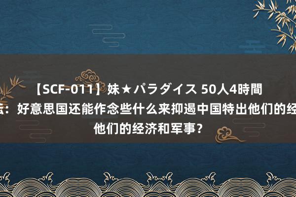 【SCF-011】妹★パラダイス 50人4時間 好意思论坛：好意思国还能作念些什么来抑遏中国特出他们的经济和军事？