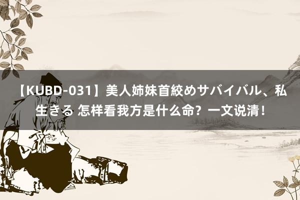 【KUBD-031】美人姉妹首絞めサバイバル、私生きる 怎样看我方是什么命？一文说清！