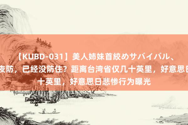 【KUBD-031】美人姉妹首絞めサバイバル、私生きる 日防夜防，已经没防住？距离台湾省仅几十英里，好意思日悲惨行为曝光