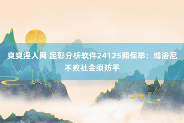 爽爽淫人网 足彩分析软件24125期保举：博洛尼不败社会须防平