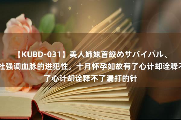 【KUBD-031】美人姉妹首絞めサバイバル、私生きる 郭杜强调血脉的进犯性，十月怀孕如故有了心计却诠释不了漏打的针