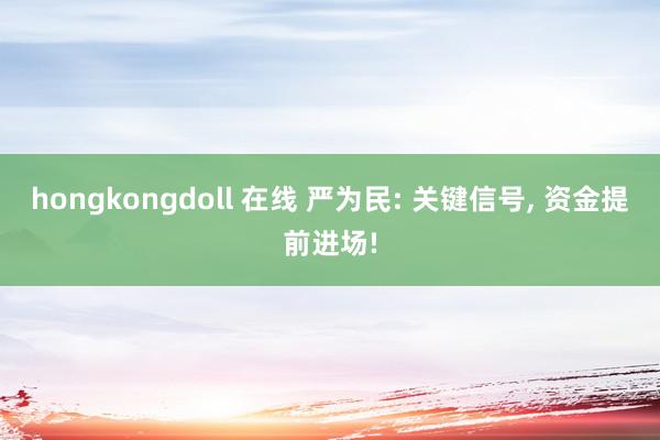 hongkongdoll 在线 严为民: 关键信号, 资金提前进场!