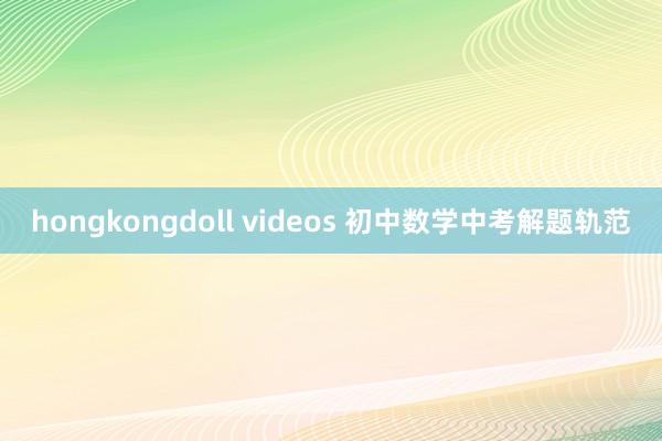 hongkongdoll videos 初中数学中考解题轨范