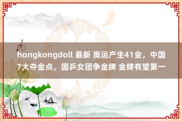 hongkongdoll 最新 奥运产生41金，中国7大夺金点，国乒女团争金牌 金牌有望第一